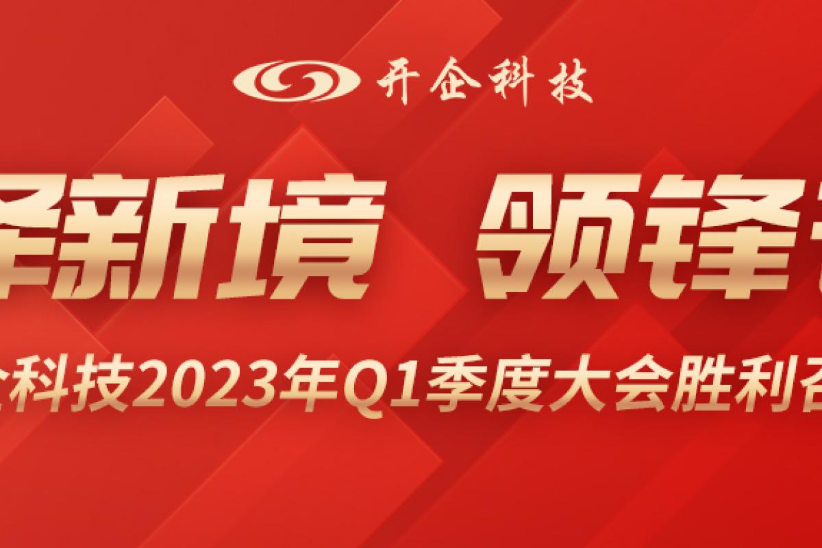 擇新境、領鋒芒| 開企科技2023年Q1季度大會勝利召開!